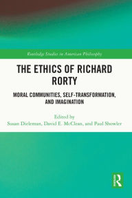 Title: The Ethics of Richard Rorty: Moral Communities, Self-Transformation, and Imagination, Author: Susan Dieleman
