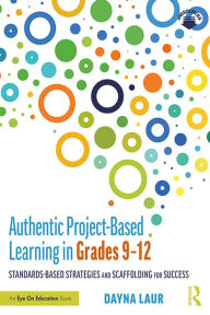 Title: Authentic Project-Based Learning in Grades 9-12: Standards-Based Strategies and Scaffolding for Success, Author: Dayna Laur