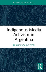 Title: Indigenous Media Activism in Argentina, Author: Francesca Belotti