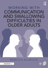 Title: Working with Communication and Swallowing Difficulties in Older Adults, Author: Rebecca Allwood