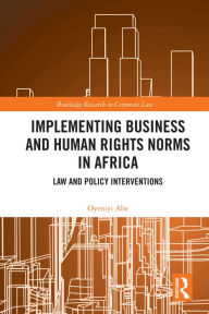 Title: Implementing Business and Human Rights Norms in Africa: Law and Policy Interventions, Author: Oyeniyi Abe