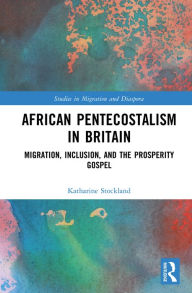 Title: African Pentecostalism in Britain: Migration, Inclusion, and the Prosperity Gospel, Author: Katharine Stockland