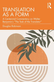 Title: Translation as a Form: A Centennial Commentary on Walter Benjamin's 