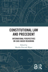 Title: Constitutional Law and Precedent: International Perspectives on Case-Based Reasoning, Author: Monika Florczak-Wator