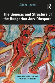 Title: The Genesis and Structure of the Hungarian Jazz Diaspora, Author: Ádám Havas