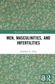 Title: Men, Masculinities, and Infertilities, Author: Jonathan A. Allan