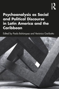 Title: Psychoanalysis as Social and Political Discourse in Latin America and the Caribbean, Author: Paola Bohórquez