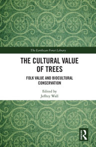 Title: The Cultural Value of Trees: Folk Value and Biocultural Conservation, Author: Jeffrey Wall