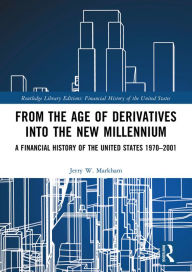 Title: From the Age of Derivatives into the New Millennium: A Financial History of the United States 1970-2001, Author: Jerry W. Markham