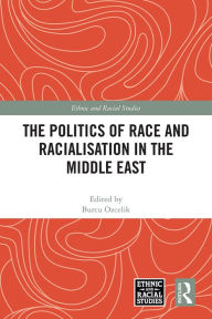 Title: The Politics of Race and Racialisation in the Middle East, Author: Burcu Ozcelik