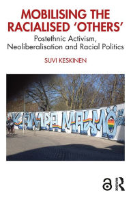 Title: Mobilising the Racialised 'Others': Postethnic Activism, Neoliberalisation and Racial Politics, Author: Suvi Keskinen