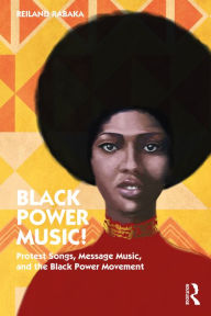 Title: Black Power Music!: Protest Songs, Message Music, and the Black Power Movement, Author: Reiland Rabaka