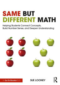 Title: Same But Different Math: Helping Students Connect Concepts, Build Number Sense, and Deepen Understanding, Author: Sue Looney