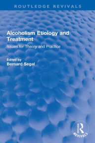 Title: Alcoholism Etiology and Treatment: Issues for Theory and Practice, Author: Bernard Segal