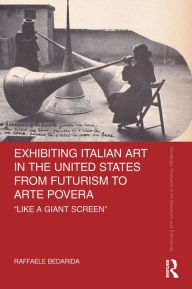 Title: Exhibiting Italian Art in the United States from Futurism to Arte Povera: 'Like a Giant Screen', Author: Raffaele Bedarida