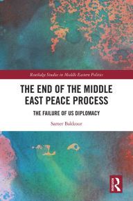 Title: The End of the Middle East Peace Process: The Failure of US Diplomacy, Author: Samer Bakkour