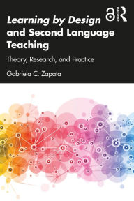 Title: Learning by Design and Second Language Teaching: Theory, Research, and Practice, Author: Gabriela C. Zapata