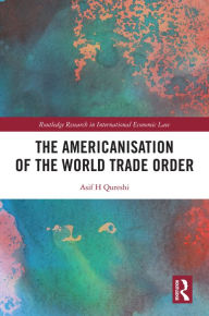 Title: The Americanisation of the World Trade Order, Author: Asif H Qureshi