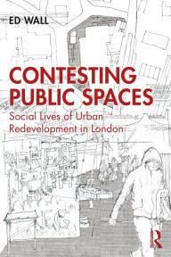 Title: Contesting Public Spaces: Social Lives of Urban Redevelopment in London, Author: Ed Wall