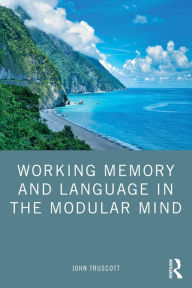 Title: Working Memory and Language in the Modular Mind, Author: John Truscott