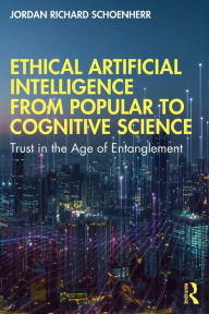 Title: Ethical Artificial Intelligence from Popular to Cognitive Science: Trust in the Age of Entanglement, Author: Jordan Richard Schoenherr