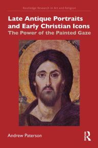 Title: Late Antique Portraits and Early Christian Icons: The Power of the Painted Gaze, Author: Andrew Paterson