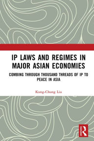 Title: IP Laws and Regimes in Major Asian Economies: Combing through Thousand Threads of IP to Peace in Asia, Author: Kung-Chung Liu