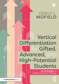 Title: Vertical Differentiation for Gifted, Advanced, and High-Potential Students: 25 Strategies to Stretch Student Thinking, Author: Emily L. Mofield