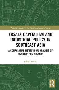 Title: Ersatz Capitalism and Industrial Policy in Southeast Asia: A Comparative Institutional Analysis of Indonesia and Malaysia, Author: Fabian Bocek