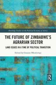 Title: The Future of Zimbabwe's Agrarian Sector: Land Issues in a Time of Political Transition, Author: Grasian Mkodzongi