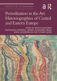 Title: Periodization in the Art Historiographies of Central and Eastern Europe, Author: Shona Kallestrup