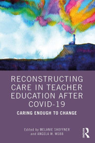 Title: Reconstructing Care in Teacher Education after COVID-19: Caring Enough to Change, Author: Melanie Shoffner