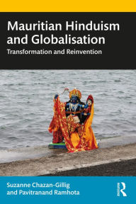 Title: Mauritian Hinduism and Globalisation: Transformation and Reinvention, Author: Suzanne Chazan-Gillig