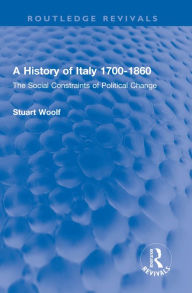 Title: A History of Italy 1700-1860: The Social Constraints of Political Change, Author: Stuart Woolf
