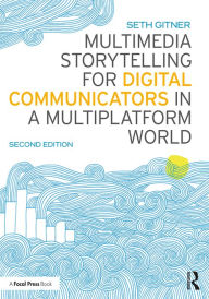 Title: Multimedia Storytelling for Digital Communicators in a Multiplatform World, Author: Seth Gitner