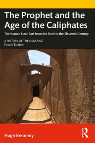 Title: The Prophet and the Age of the Caliphates: The Islamic Near East from the Sixth to the Eleventh Century, Author: Hugh Kennedy