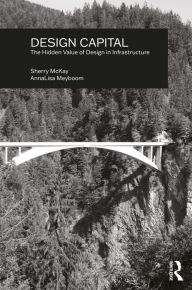 Title: Design Capital: The Hidden Value of Design in Infrastructure, Author: Sherry McKay