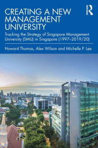 Title: Creating a New Management University: Tracking the Strategy of Singapore Management University (SMU) in Singapore (1997-2019/20), Author: Howard Thomas