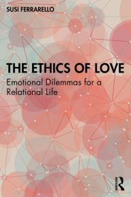 Title: The Ethics of Love: Emotional Dilemmas for a Relational Life, Author: Susi Ferrarello