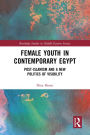Female Youth in Contemporary Egypt: Post-Islamism and a New Politics of Visibility