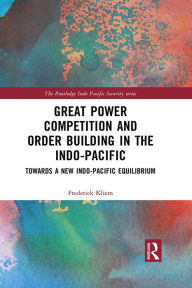 Title: Great Power Competition and Order Building in the Indo-Pacific: Towards a New Indo-Pacific Equilibrium, Author: Frederick Kliem