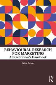 Title: Behavioural Research for Marketing: A Practitioner's Handbook, Author: Julian Adams
