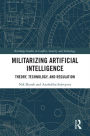 Militarizing Artificial Intelligence: Theory, Technology, and Regulation