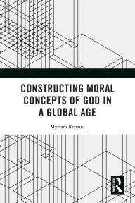 Title: Constructing Moral Concepts of God in a Global Age, Author: Myriam Renaud