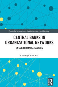 Title: Central Banks in Organizational Networks: Entangled Market Actors, Author: Christoph F-D. Wu