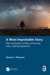 Title: A Most Improbable Story: The Evolution of the Universe, Life, and Humankind, Author: Steven J. Theroux