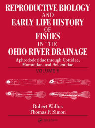 Title: Reproductive Biology and Early Life History of Fishes in the Ohio River Drainage: Aphredoderidae through Cottidae, Moronidae, and Sciaenidae, Volume 5, Author: Robert Wallus