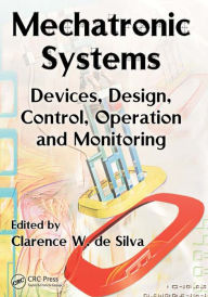 Title: Mechatronic Systems: Devices, Design, Control, Operation and Monitoring, Author: Clarence W. de Silva