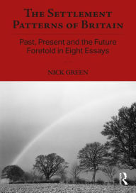 Title: The Settlement Patterns of Britain: Past, Present and the Future Foretold in Eight Essays, Author: Nick Green