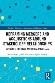 Title: Reframing Mergers and Acquisitions around Stakeholder Relationships: Economic, Political and Social Processes, Author: Simon Segal